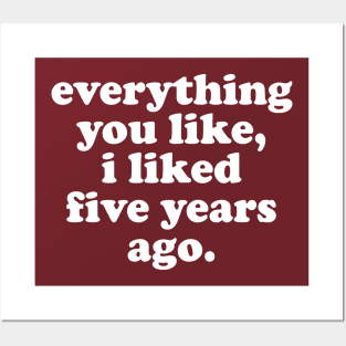 Everything You Like, I Liked Five Years Ago Posters and Art